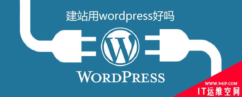 建站用wordpress好吗 建站为什么要用wordpress