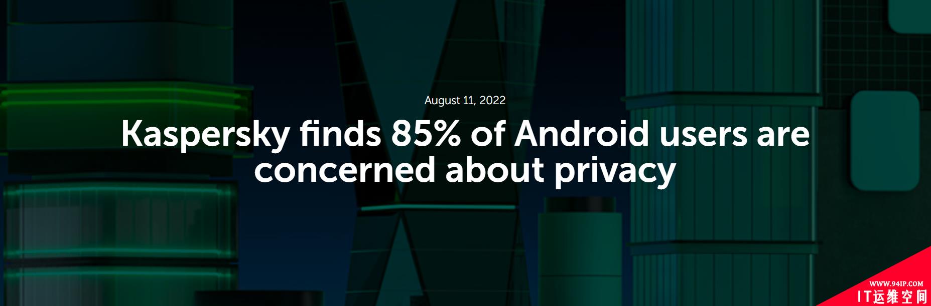 卡巴斯基调查：85% 的 Android 用户担心隐私问题