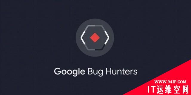 一起来当“Bug猎人” 谷歌推出全新漏洞悬赏平台