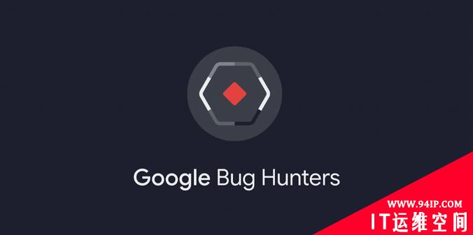 Google 推出新的漏洞悬赏平台，统一管理 Android、Chrome 等悬赏计划