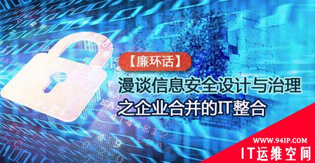 【廉环话】漫谈信息安全设计与治理之企业合并的IT整合